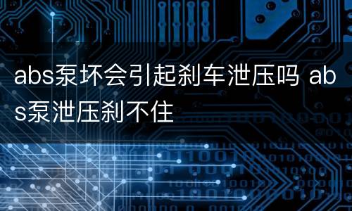 abs泵坏会引起刹车泄压吗 abs泵泄压刹不住