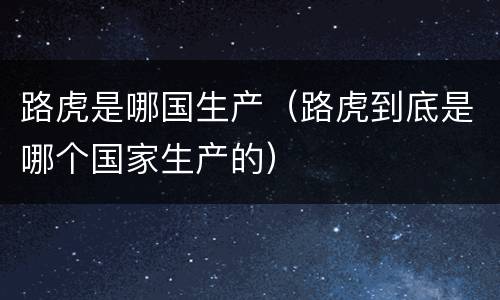 路虎是哪国生产（路虎到底是哪个国家生产的）