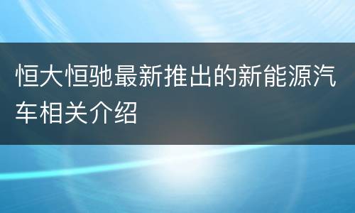 恒大恒驰最新推出的新能源汽车相关介绍