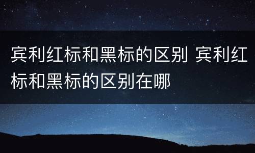 宾利红标和黑标的区别 宾利红标和黑标的区别在哪