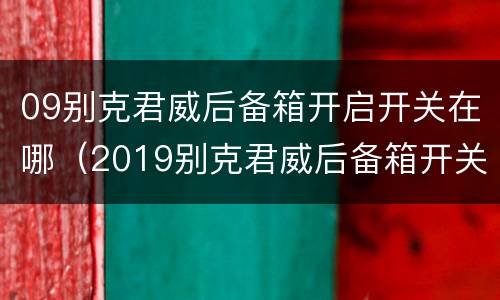 09别克君威后备箱开启开关在哪（2019别克君威后备箱开关图解）