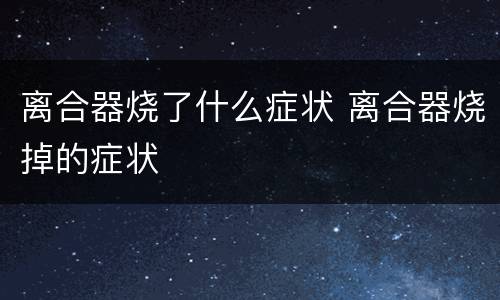 离合器烧了什么症状 离合器烧掉的症状
