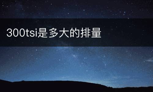 300tsi是多大的排量