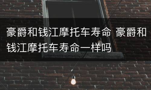 豪爵和钱江摩托车寿命 豪爵和钱江摩托车寿命一样吗