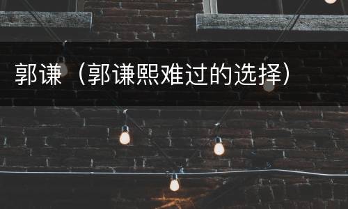 郭谦（郭谦熙难过的选择）