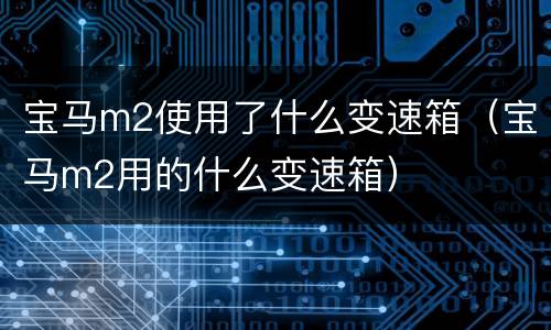 宝马m2使用了什么变速箱（宝马m2用的什么变速箱）