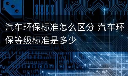 汽车环保标准怎么区分 汽车环保等级标准是多少