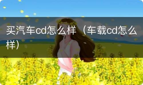 买汽车cd怎么样（车载cd怎么样）