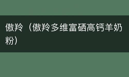 傲羚（傲羚多维富硒高钙羊奶粉）