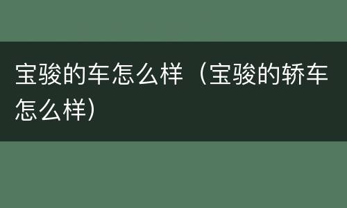 宝骏的车怎么样（宝骏的轿车怎么样）
