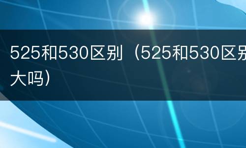 525和530区别（525和530区别大吗）