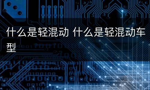 什么是轻混动 什么是轻混动车型