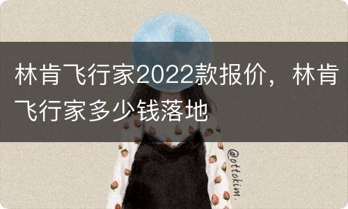 林肯飞行家2022款报价，林肯飞行家多少钱落地