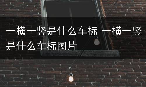 一横一竖是什么车标 一横一竖是什么车标图片
