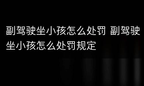 副驾驶坐小孩怎么处罚 副驾驶坐小孩怎么处罚规定