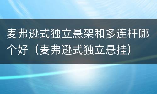 麦弗逊式独立悬架和多连杆哪个好（麦弗逊式独立悬挂）
