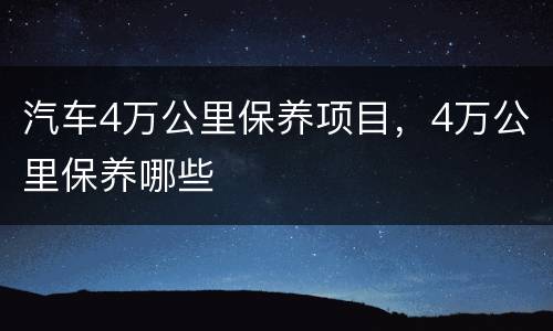 汽车4万公里保养项目，4万公里保养哪些