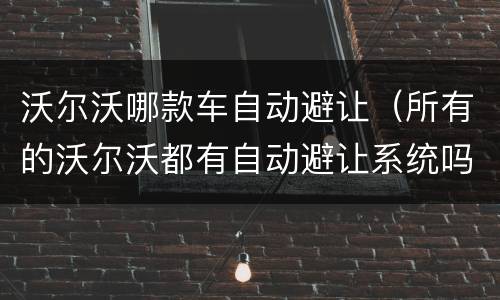 沃尔沃哪款车自动避让（所有的沃尔沃都有自动避让系统吗）