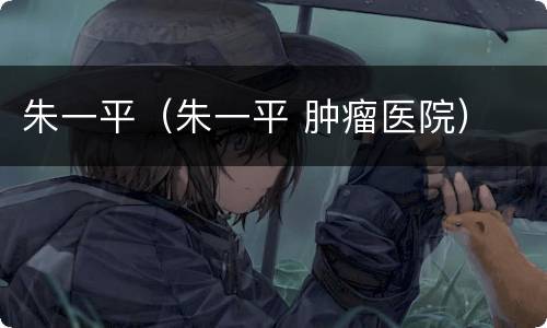 朱一平（朱一平 肿瘤医院）