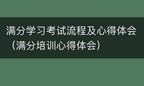 满分学习考试流程及心得体会（满分培训心得体会）