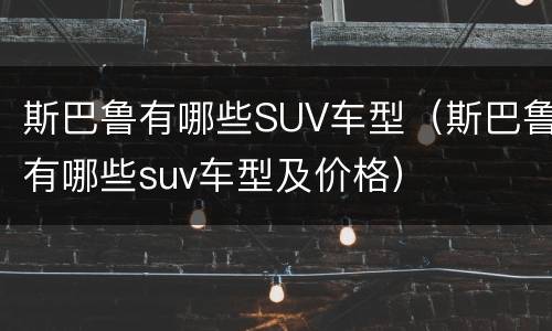 斯巴鲁有哪些SUV车型（斯巴鲁有哪些suv车型及价格）