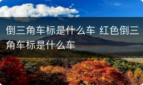 倒三角车标是什么车 红色倒三角车标是什么车