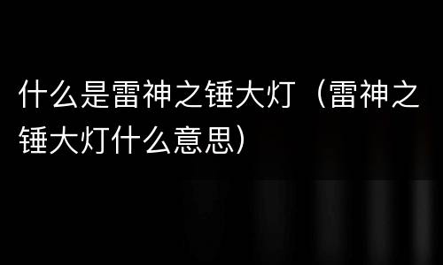 什么是雷神之锤大灯（雷神之锤大灯什么意思）