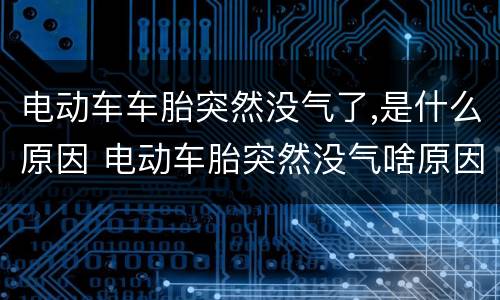 电动车车胎突然没气了,是什么原因 电动车胎突然没气啥原因
