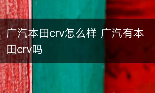 广汽本田crv怎么样 广汽有本田crv吗