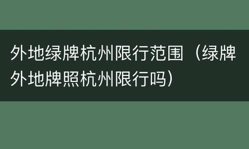外地绿牌杭州限行范围（绿牌外地牌照杭州限行吗）