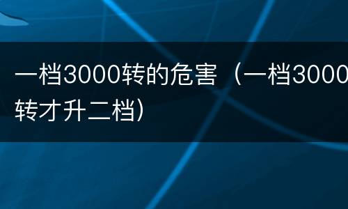 一档3000转的危害（一档3000转才升二档）