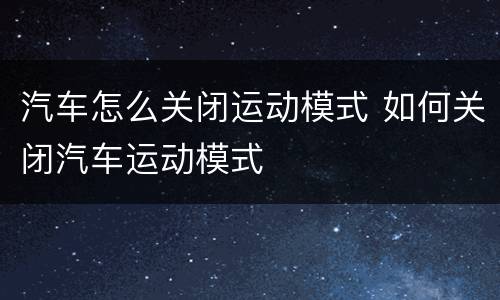 汽车怎么关闭运动模式 如何关闭汽车运动模式