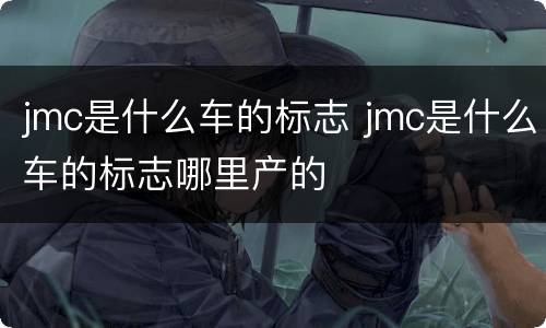 jmc是什么车的标志 jmc是什么车的标志哪里产的