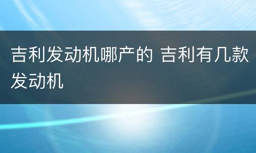 吉利发动机哪产的 吉利有几款发动机