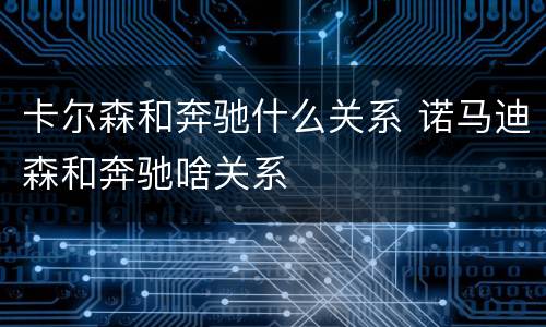卡尔森和奔驰什么关系 诺马迪森和奔驰啥关系