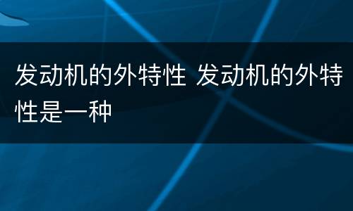 发动机的外特性 发动机的外特性是一种