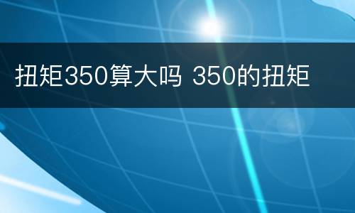 扭矩350算大吗 350的扭矩