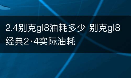 2.4别克gl8油耗多少 别克gl8经典2·4实际油耗