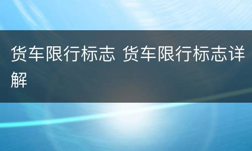 货车限行标志 货车限行标志详解