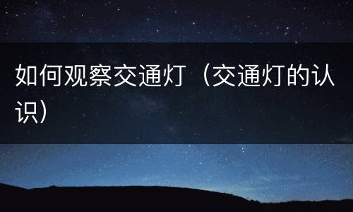 如何观察交通灯（交通灯的认识）