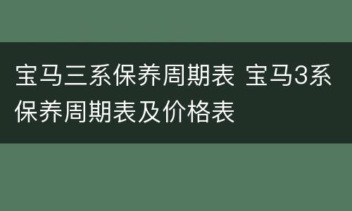 宝马三系保养周期表 宝马3系保养周期表及价格表