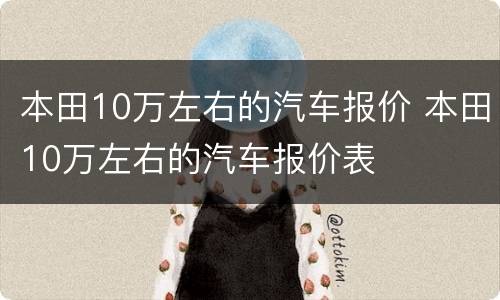 本田10万左右的汽车报价 本田10万左右的汽车报价表