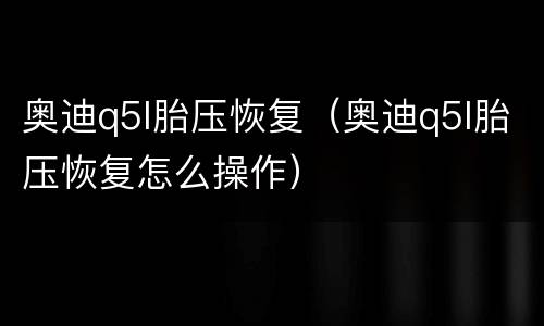 奥迪q5l胎压恢复（奥迪q5l胎压恢复怎么操作）