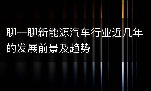 聊一聊新能源汽车行业近几年的发展前景及趋势