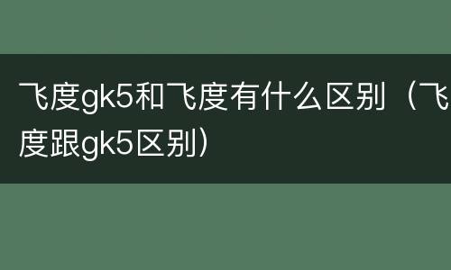飞度gk5和飞度有什么区别（飞度跟gk5区别）