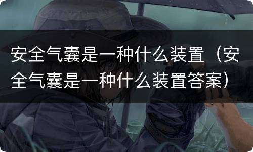 安全气囊是一种什么装置（安全气囊是一种什么装置答案）