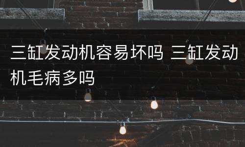 三缸发动机容易坏吗 三缸发动机毛病多吗