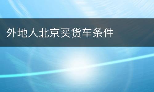 外地人北京买货车条件