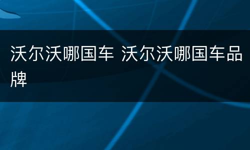 沃尔沃哪国车 沃尔沃哪国车品牌