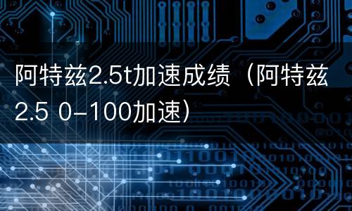 阿特兹2.5t加速成绩（阿特兹2.5 0-100加速）